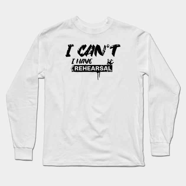 I Can’t. I Have Rehearsal Long Sleeve T-Shirt by LEMEDRANO